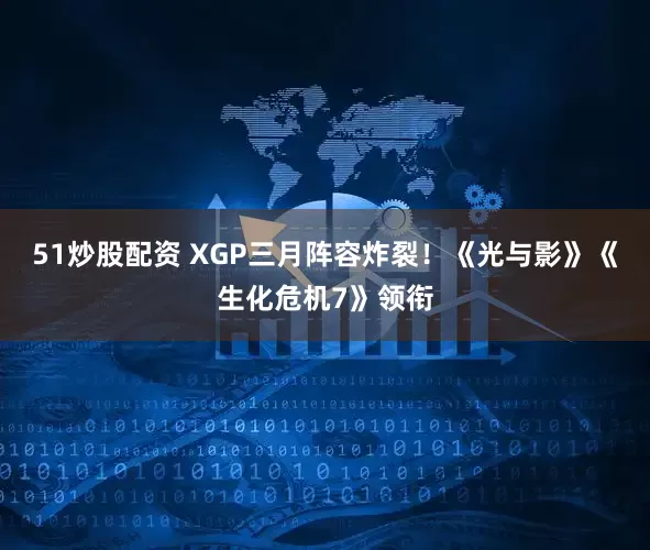 51炒股配资 XGP三月阵容炸裂！《光与影》《生化危机7》领衔